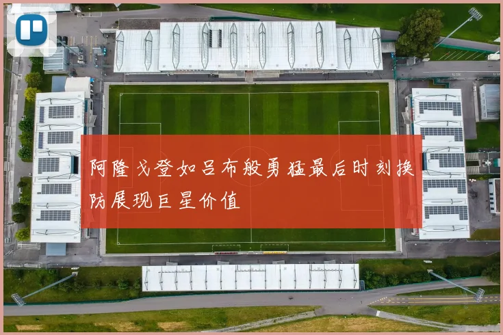 阿隆戈登如吕布般勇猛最后时刻换防展现巨星价值