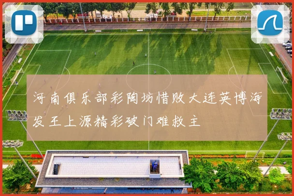 河南俱乐部彩陶坊惜败大连英博海发王上源精彩破门难救主