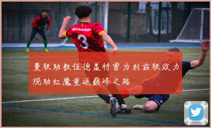 曼联助教伍德盖特曾为利兹联效力现助红魔重返巅峰之路
