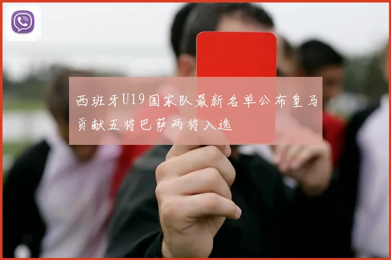 西班牙U19国家队最新名单公布皇马贡献五将巴萨两将入选