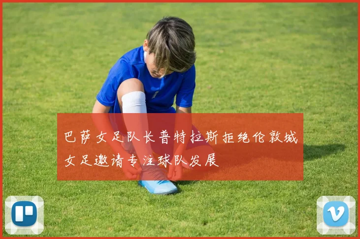 巴萨女足队长普特拉斯拒绝伦敦城女足邀请专注球队发展