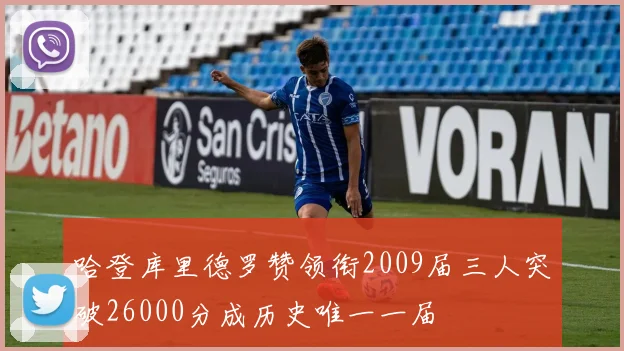 哈登库里德罗赞领衔2009届三人突破26000分成历史唯一一届