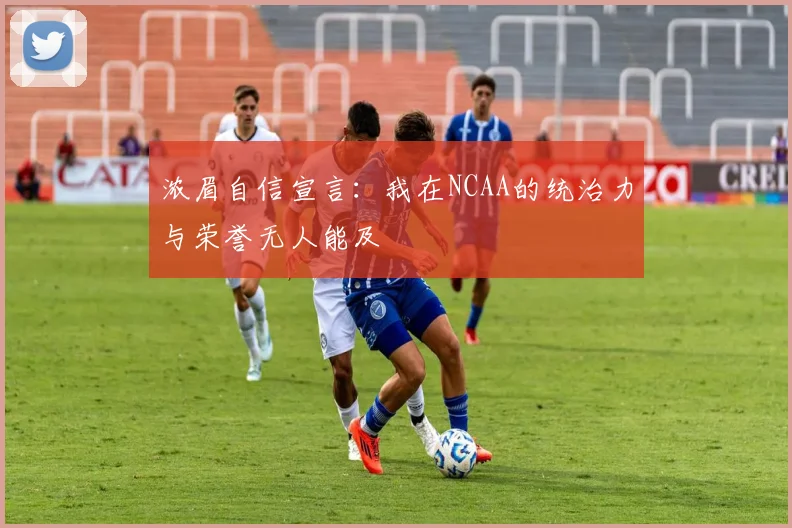 浓眉自信宣言：我在NCAA的统治力与荣誉无人能及
