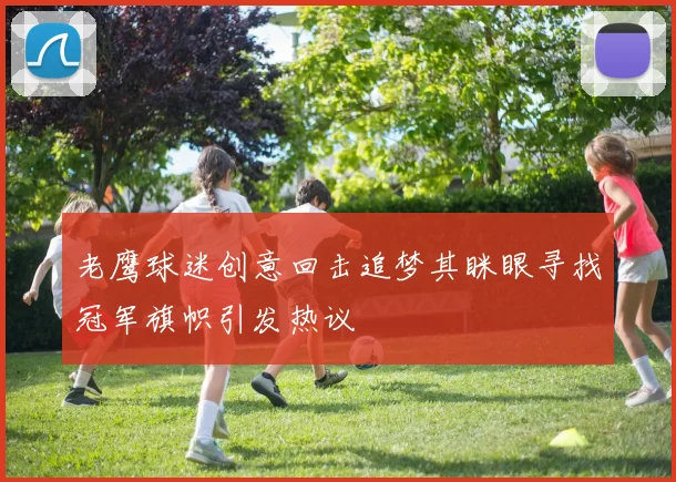 老鹰球迷创意回击追梦其眯眼寻找冠军旗帜引发热议