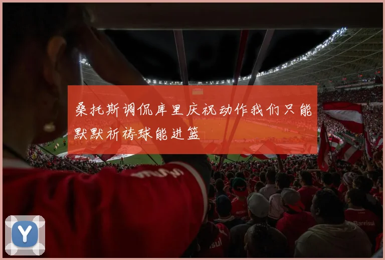 桑托斯调侃库里庆祝动作我们只能默默祈祷球能进篮