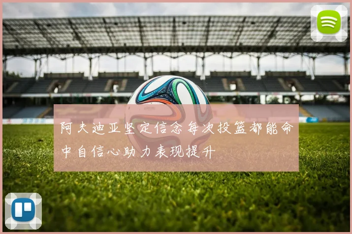 阿夫迪亚坚定信念每次投篮都能命中自信心助力表现提升