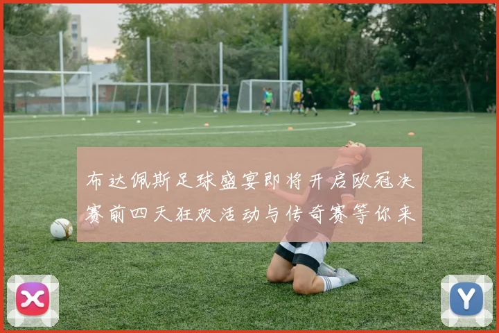布达佩斯足球盛宴即将开启欧冠决赛前四天狂欢活动与传奇赛等你来参与