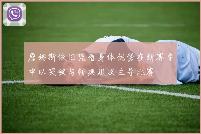 詹姆斯依旧凭借身体优势在新赛季中以突破与转换进攻主导比赛