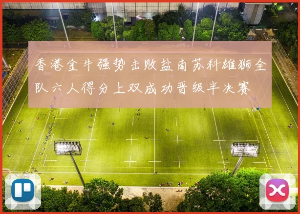 香港金牛强势击败盐南苏科雄狮全队六人得分上双成功晋级半决赛