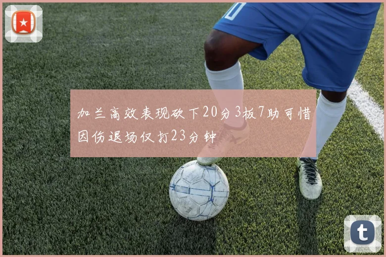 加兰高效表现砍下20分3板7助可惜因伤退场仅打23分钟
