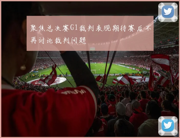 聚焦总决赛G1裁判表现期待赛后不再讨论裁判问题