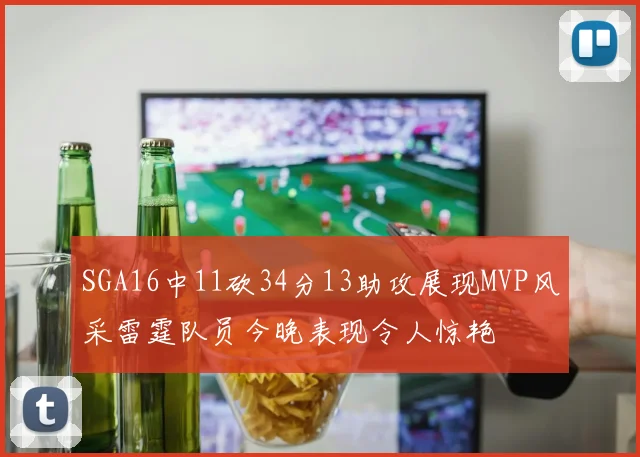 SGA16中11砍34分13助攻展现MVP风采雷霆队员今晚表现令人惊艳