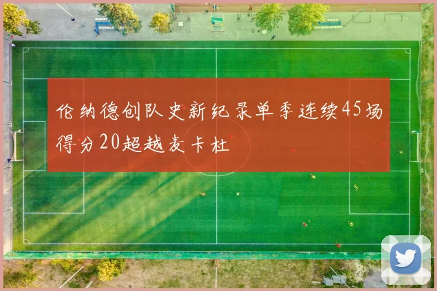 伦纳德创队史新纪录单季连续45场得分20超越麦卡杜